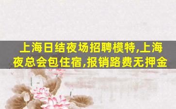上海日结夜场招聘模特,上海夜总会包住宿,报销路费无押金
